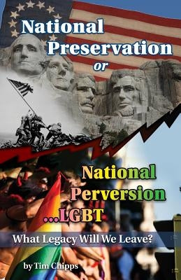 National Preservation or National Perversion...LGBT: What Legacy will We Leave? by Chipps, Tim