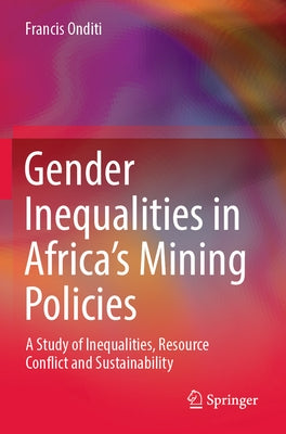 Gender Inequalities in Africa's Mining Policies: A Study of Inequalities, Resource Conflict and Sustainability by Onditi, Francis