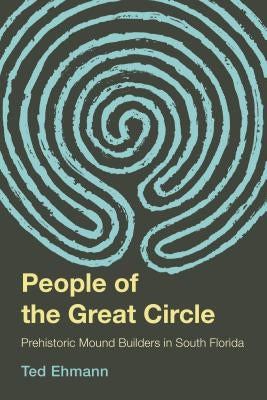 The People of the Great Circle: Prehistoric Mound Builders in South Florida by Ehmann, Ted