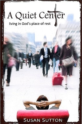 A Quiet Center: Living in God's Place of Rest by Sutton, Susan
