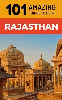 101 Amazing Things to Do in Rajasthan: Rajasthan Travel Guide by Amazing Things, 101