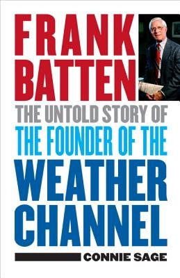 Frank Batten: The Untold Story of the Founder of the Weather Channel by Sage, Connie M.