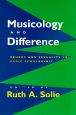 Musicology and Difference: Gender and Sexuality in Music Scholarship by Solie, Ruth A.