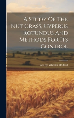 A Study Of The Nut Grass, Cyperus Rotundus And Methods For Its Control by Hosford, George Wheeler