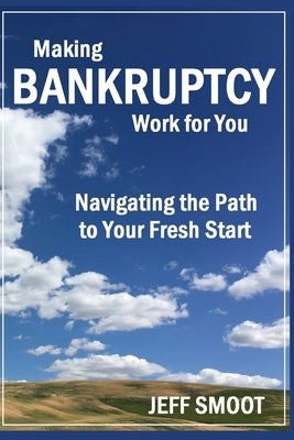 Making Bankruptcy Work for You: Navigating the Path to Your Fresh Start by Smoot, Jeff