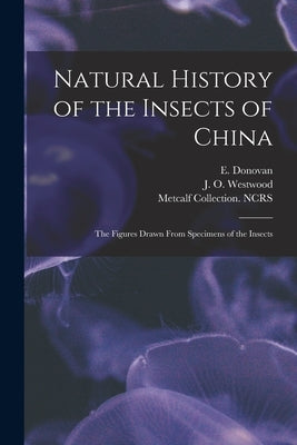 Natural History of the Insects of China: the Figures Drawn From Specimens of the Insects by Donovan, E. (Edward) 1768-1837