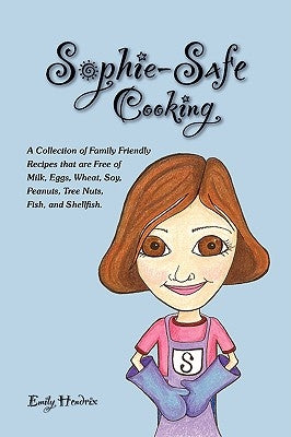 Sophie-Safe Cooking: A Collection of Family Friendly Recipes That are Free of Milk, Eggs, Wheat, Soy, Peanuts, Tree Nuts, Fish and Shellfis by Hendrix, Emily