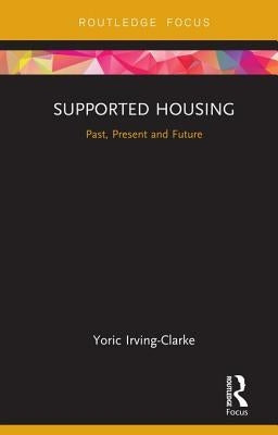 Supported Housing: Past, Present and Future by Irving-Clarke, Yoric