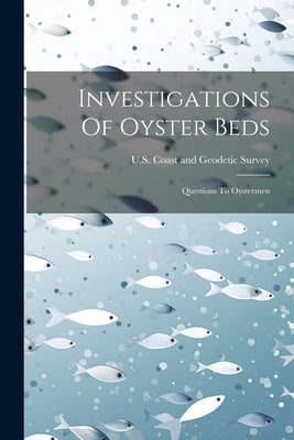 Investigations Of Oyster Beds: Questions To Oystermen by U S Coast and Geodetic Survey