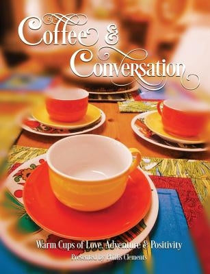 Coffee & Conversation: Warm Cups of Love, Adventure and Positivity by Clements, Phillis