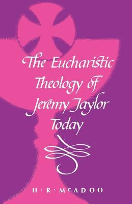 The Eucharistic Theology of Jeremy Taylor Today by McAdoo, Henry R.
