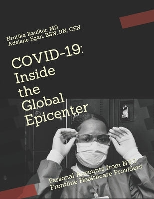 Covid-19: Inside the Global Epicenter: Personal Accounts from NYC Frontline Healthcare Providers by Egan Cen, Adelene