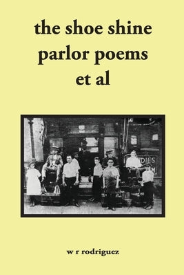 The shoe shine parlor poems et al: second edition by Rodriguez, W. R.