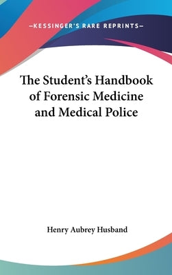 The Student's Handbook of Forensic Medicine and Medical Police by Husband, Henry Aubrey