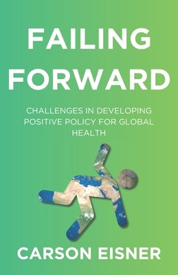 Failing Forward: Challenges in Developing Positive Policy for Global Health by Eisner, Carson J.