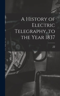 A History of Electric Telegraphy, to the Year 1837 by Fahie, J. J. 1846-1934