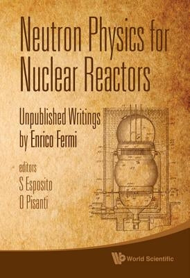 Neutron Physics for Nuclear Reactors: Unpublished Writings by Enrico Fermi by Esposito, Salvatore
