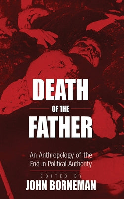 Death of the Father: An Anthropology of the End in Political Authority by Borneman, John