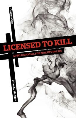 Licensed to Kill: A Field Manual for Mortifying Sin by Hedges, Brian G.