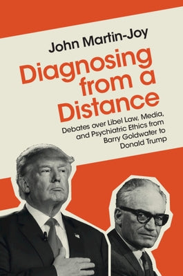 Diagnosing from a Distance: Debates Over Libel Law, Media, and Psychiatric Ethics from Barry Goldwater to Donald Trump by Martin-Joy, John