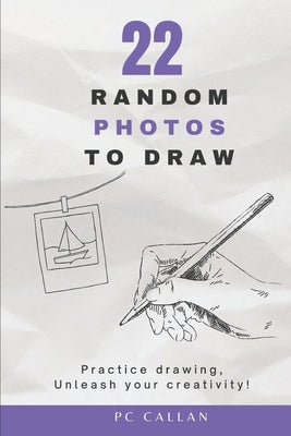 22 Random Photos to Draw: Practice drawing, unleash your creativity! by Callan, P. C.
