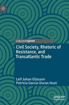 Civil Society, Rhetoric of Resistance, and Transatlantic Trade by Eliasson, Leif Johan