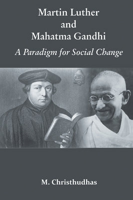 Martin Luther and Mahatma Gandhi: A Paradign of Social Change by Christhudhas, M.