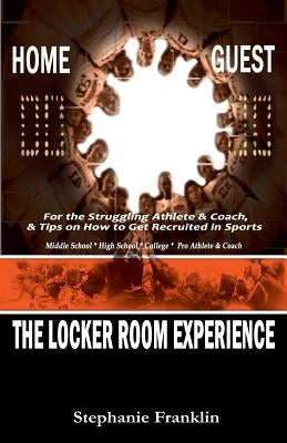 The Locker Room Experience: For the Struggling Athlete & Coach, & Tips on How to Get Recruited in Sports by Franklin, Stephanie