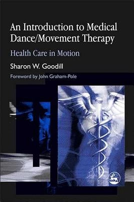 An Introduction to Medical Dance/Movement Therapy: Health Care in Motion by Goodill, S.