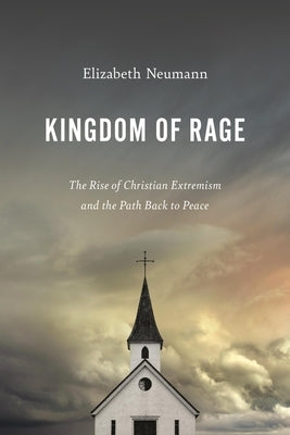 Kingdom of Rage: The Rise of Christian Extremism and the Path Back to Peace by Neumann, Elizabeth