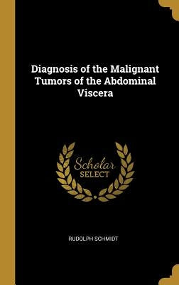 Diagnosis of the Malignant Tumors of the Abdominal Viscera by Schmidt, Rudolph