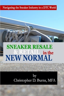 Sneaker Resale and Retail in the New Normal: Navigating the Sneaker Industry in a DTC World by Burns, Mfa Christopher D.