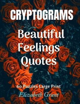 Cryprograms Beautiful Feelings Quotes: Cryptograms / Beautiful Feelings Quotes / 60 Puzzles Large Print / Amazing Gift for Your Love / Wonderful Desig by Grant, Elizabeth
