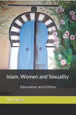 Islam, Women and Sexuality: Education and Ethics by Driss, Ali