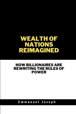Wealth of Nations Reimagined, How Billionaires Are Rewriting the Rules of Power by Joseph, Emmanuel