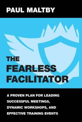 The Fearless Facilitator: A proven plan for leading successful meetings, dynamic workshops and effective training events by Maltby, Paul J.