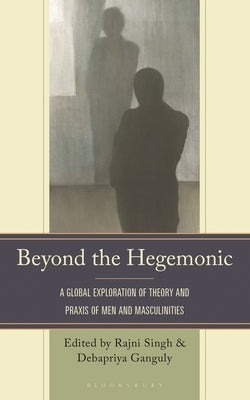 Beyond the Hegemonic: A Global Exploration of Theory and Praxis of Men and Masculinities by Sumerau, J. E.