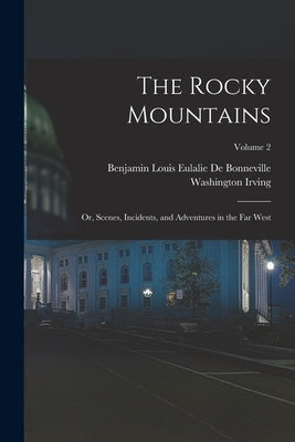 The Rocky Mountains: Or, Scenes, Incidents, and Adventures in the Far West; Volume 2 by Irving, Washington