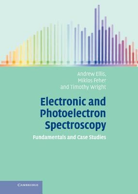 Electronic and Photoelectron Spectroscopy: Fundamentals and Case Studies by Ellis, Andrew M.