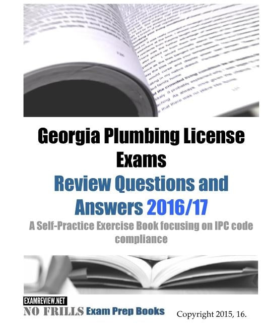 Georgia Plumbing License Exams Review Questions and Answers 2016/17: A Self-Practice Exercise Book focusing on IPC code compliance by Examreview