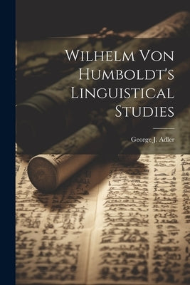 Wilhelm Von Humboldt's Linguistical Studies by Adler, George J.