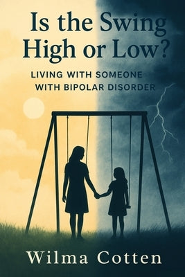 Is the Swing High or Low?: Living with Someone with Bipolar Disorder by Cotten, Wilma