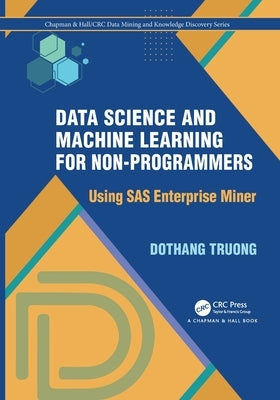 Data Science and Machine Learning for Non-Programmers: Using SAS Enterprise Miner by Truong, Dothang