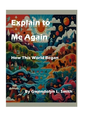 Explain to Me Again How This World Began by Smith, Gwendolyn