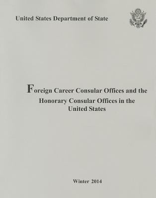 Foreign Consular Offices and the Honorary Consular Offices in the United States, Winter 2014 by Us Department of State