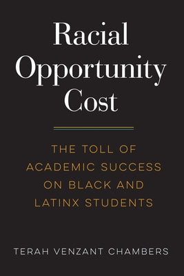 Racial Opportunity Cost: The Toll of Academic Success on Black and Latinx Students by Venzant Chambers, Terah