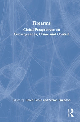 Firearms: Global Perspectives on Consequences, Crime and Control by Poole, Helen