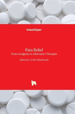 Pain Relief: From Analgesics to Alternative Therapies by Maldonado, Cecilia