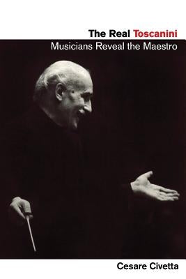 The Real Toscanini: Musicians Reveal the Maestro by Civetta, Cesare