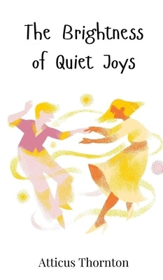 The Brightness of Quiet Joys by Thornton, Atticus